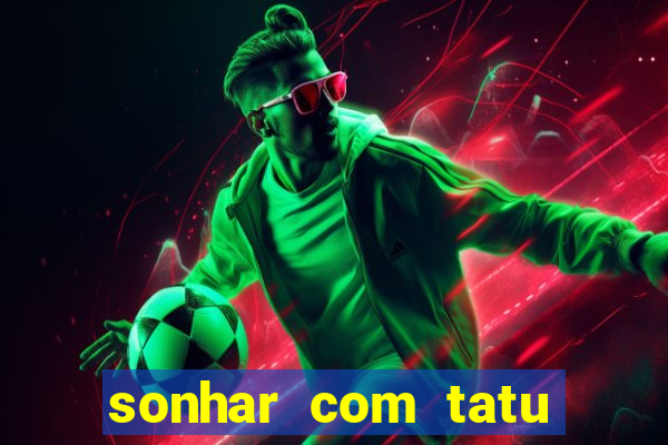 sonhar com tatu jogo do bicho